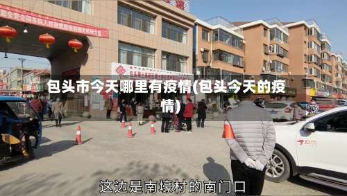 包头市今天哪里有疫情(包头今天的疫情)-第3张图片