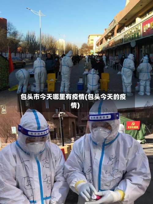 包头市今天哪里有疫情(包头今天的疫情)-第2张图片