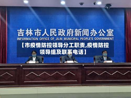 【市疫情防控领导分工职责,疫情防控领导组及联系电话】