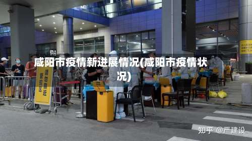 咸阳市疫情新进展情况(咸阳市疫情状况)