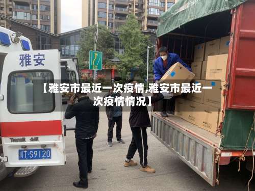 【雅安市最近一次疫情,雅安市最近一次疫情情况】