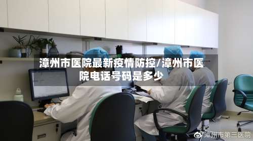漳州市医院最新疫情防控/漳州市医院电话号码是多少