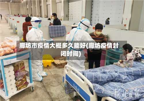 廊坊市疫情大概多久能好(廊坊疫情封闭时间)