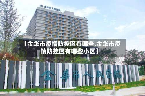 【金华市疫情防控区有哪些,金华市疫情防控区有哪些小区】-第3张图片