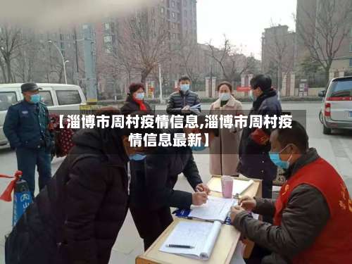 【淄博市周村疫情信息,淄博市周村疫情信息最新】