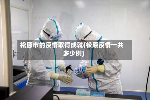 松原市的疫情取得成就(松原疫情一共多少例)