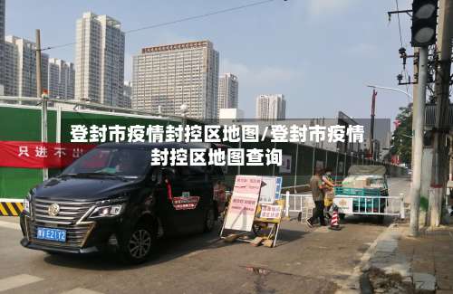 登封市疫情封控区地图/登封市疫情封控区地图查询