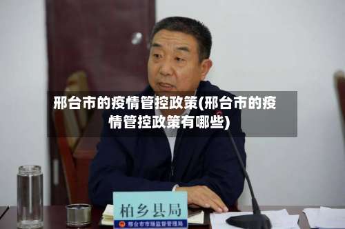 邢台市的疫情管控政策(邢台市的疫情管控政策有哪些)-第2张图片