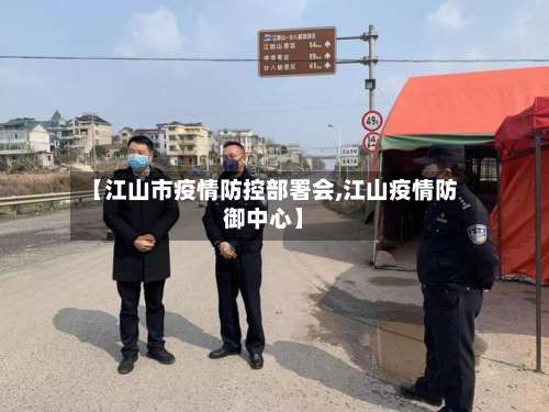 【江山市疫情防控部署会,江山疫情防御中心】