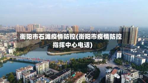 衡阳市石滩疫情防控(衡阳市疫情防控指挥中心电话)-第3张图片