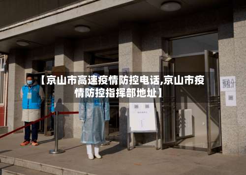 【京山市高速疫情防控电话,京山市疫情防控指挥部地址】