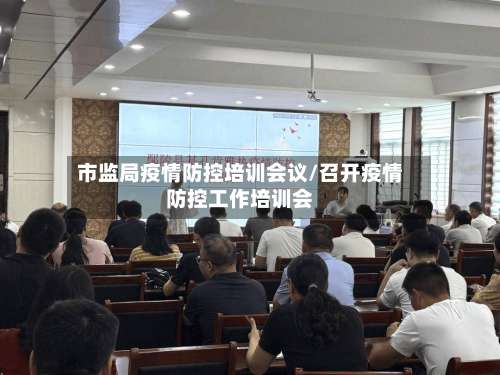 市监局疫情防控培训会议/召开疫情防控工作培训会