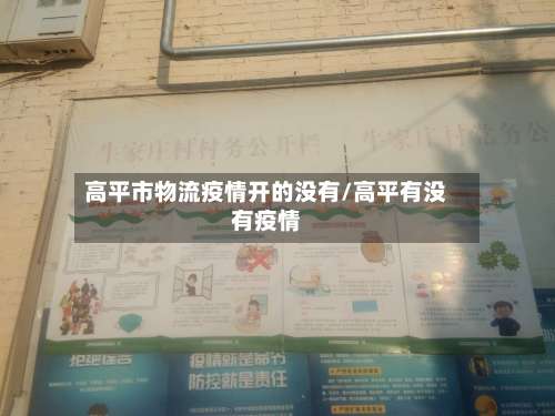 高平市物流疫情开的没有/高平有没有疫情