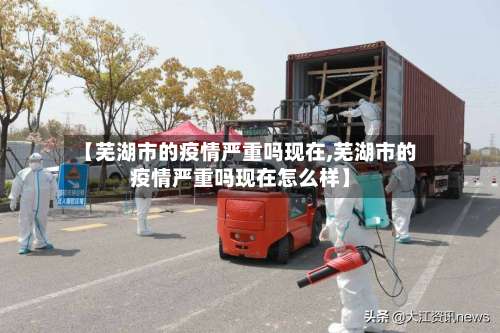 【芜湖市的疫情严重吗现在,芜湖市的疫情严重吗现在怎么样】