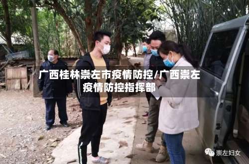 广西桂林崇左市疫情防控/广西崇左疫情防控指挥部