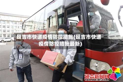 延吉市快递疫情防控措施(延吉市快递疫情防控措施最新)