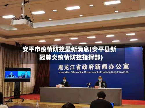 安平市疫情防控最新消息(安平县新冠肺炎疫情防控指挥部)