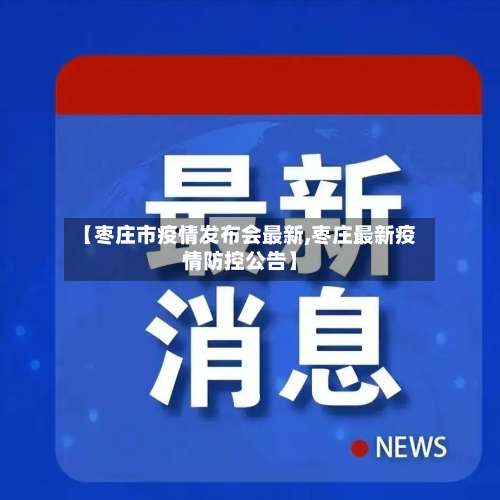 【枣庄市疫情发布会最新,枣庄最新疫情防控公告】