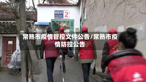 常熟市疫情管控文件公告/常熟市疫情防控公告