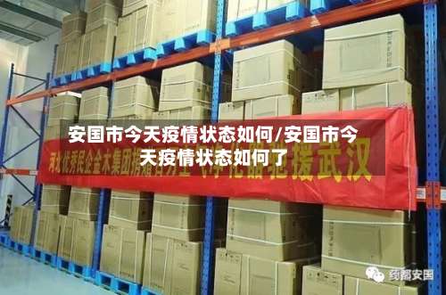 安国市今天疫情状态如何/安国市今天疫情状态如何了