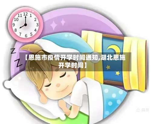 【恩施市疫情开学时间通知,湖北恩施开学时间】