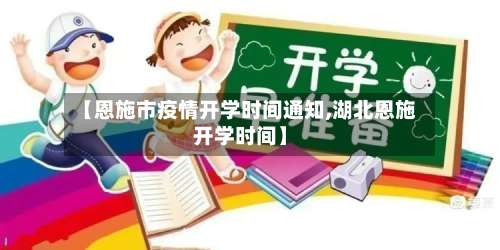 【恩施市疫情开学时间通知,湖北恩施开学时间】-第2张图片