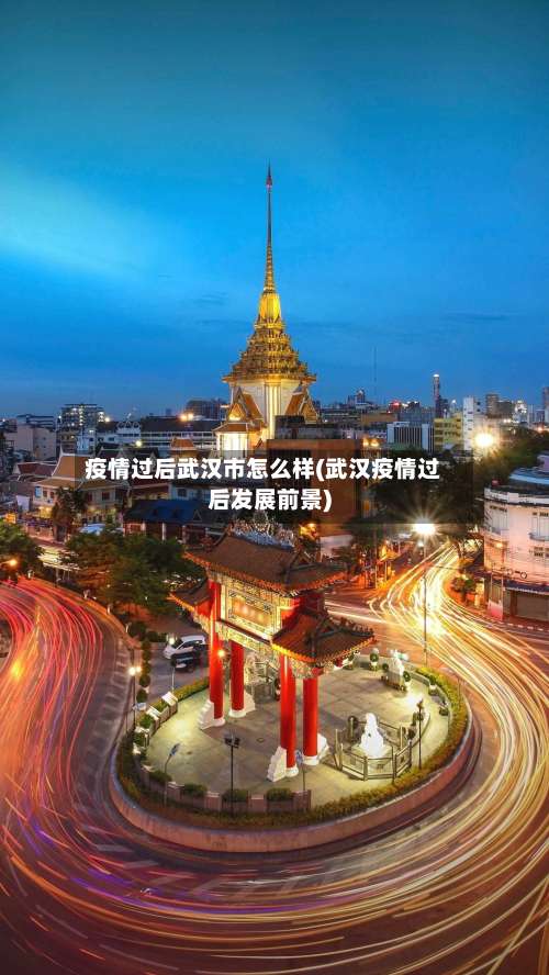 疫情过后武汉市怎么样(武汉疫情过后发展前景)