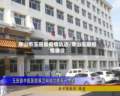 唐山市玉田县疫情轨迹/唐山玉田疫情确诊-第2张图片