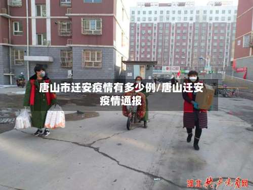 唐山市迁安疫情有多少例/唐山迁安疫情通报-第3张图片