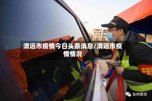 清远市疫情今日头条消息/清远市疫情情况