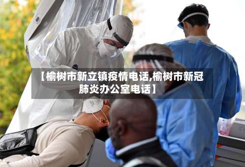 【榆树市新立镇疫情电话,榆树市新冠肺炎办公室电话】