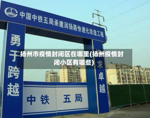 扬州市疫情封闭区在哪里(扬州疫情封闭小区有哪些)
