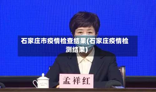 石家庄市疫情检查结果(石家庄疫情检测结果)-第3张图片
