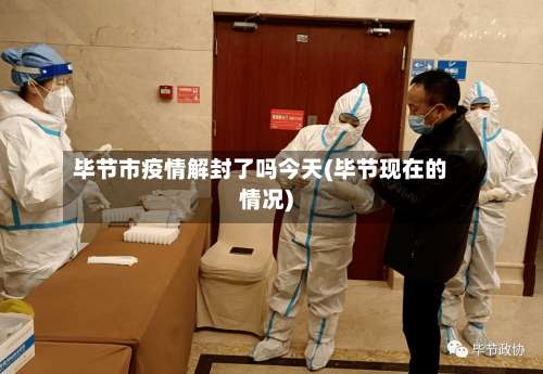 毕节市疫情解封了吗今天(毕节现在的情况)