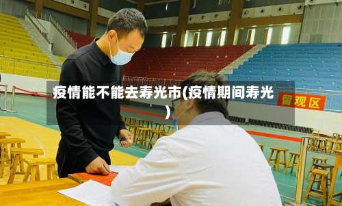 疫情能不能去寿光市(疫情期间寿光)