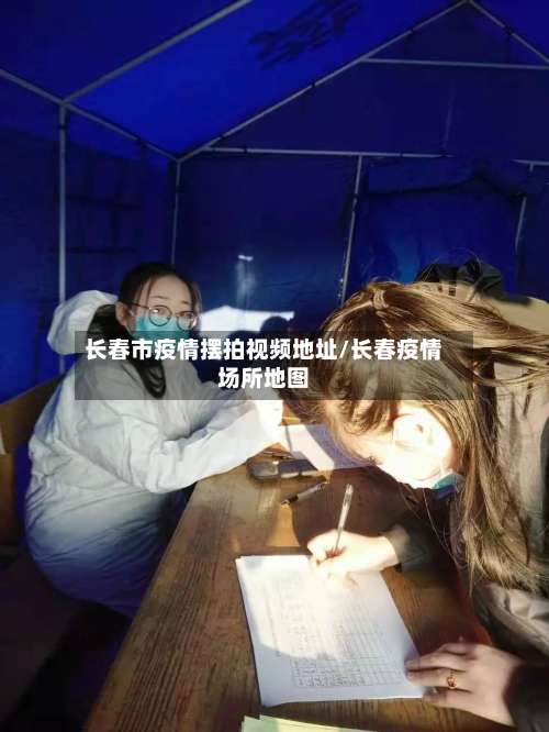 长春市疫情摆拍视频地址/长春疫情场所地图