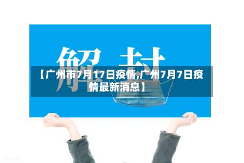 【广州市7月17日疫情,广州7月7日疫情最新消息】