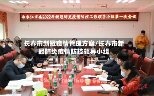 长春市新冠疫情管理方案/长春市新冠肺炎疫情防控领导小组