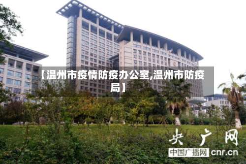 【温州市疫情防疫办公室,温州市防疫局】-第3张图片