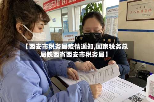 【西安市税务局疫情通知,国家税务总局陕西省西安市税务局】-第3张图片