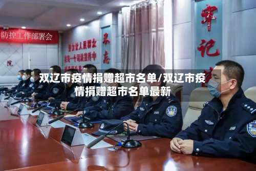 双辽市疫情捐赠超市名单/双辽市疫情捐赠超市名单最新