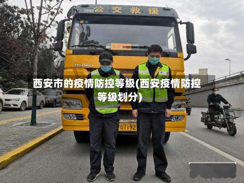 西安市的疫情防控等级(西安疫情防控等级划分)