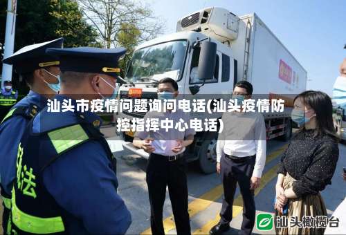 汕头市疫情问题询问电话(汕头疫情防控指挥中心电话)-第3张图片