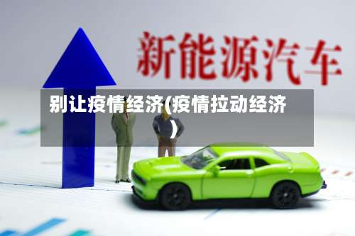 别让疫情经济(疫情拉动经济)