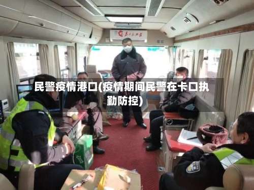 民警疫情港口(疫情期间民警在卡口执勤防控)-第2张图片