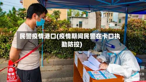 民警疫情港口(疫情期间民警在卡口执勤防控)