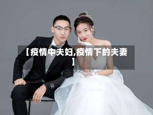 【疫情中夫妇,疫情下的夫妻】-第2张图片