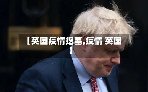 【英国疫情挖墓,疫情 英国】