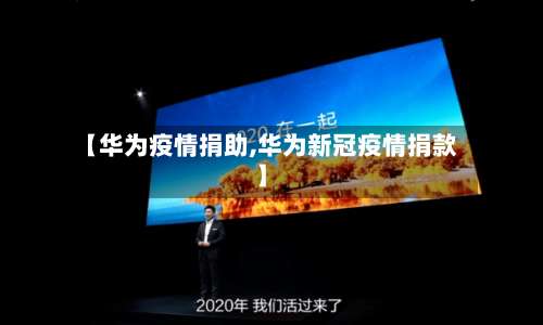 【华为疫情捐助,华为新冠疫情捐款】