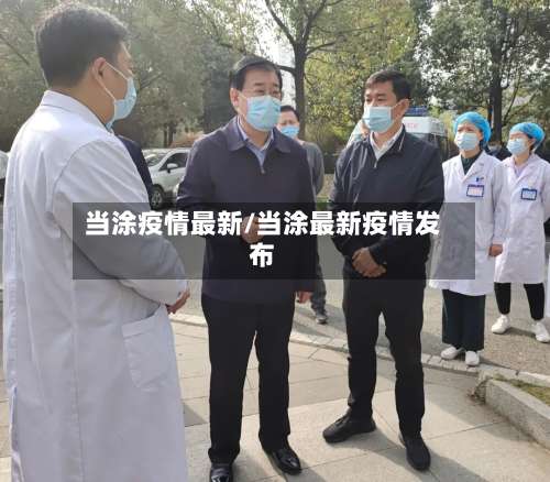 当涂疫情最新/当涂最新疫情发布-第2张图片